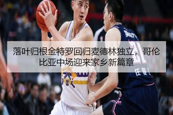 落叶归根金特罗回归麦德林独立，哥伦比亚中场迎来家乡新篇章 | NGSPORTS