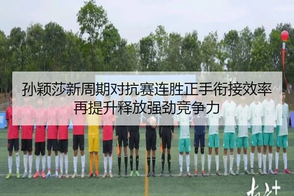 孙颖莎新周期对抗赛连胜正手衔接效率再提升释放强劲竞争力 | NGSPORTS